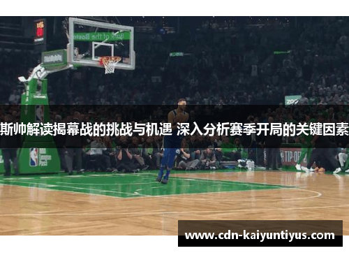 斯帅解读揭幕战的挑战与机遇 深入分析赛季开局的关键因素